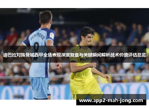 迪巴拉对阵曼城西甲全场表现深度复盘与关键瞬间解析战术价值评估总览