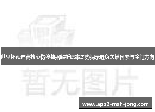 世界杯预选赛核心伤停数据解析赔率走势揭示胜负关键因素与冷门方向