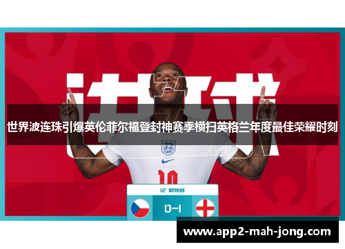 世界波连珠引爆英伦菲尔福登封神赛季横扫英格兰年度最佳荣耀时刻