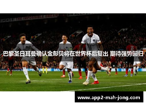 巴黎圣日耳曼确认金彭贝将在世界杯后复出 期待强势回归