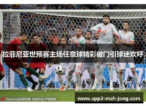 拉菲尼亚世预赛主场任意球精彩破门引球迷欢呼