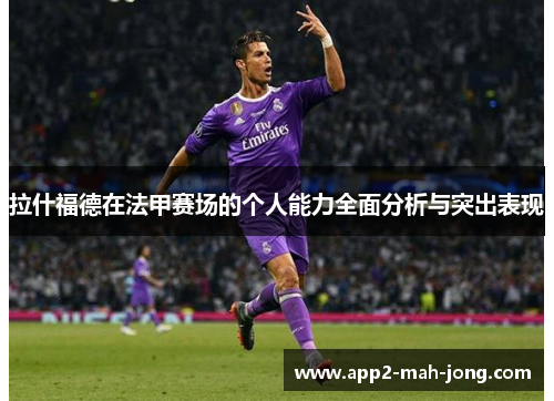 拉什福德在法甲赛场的个人能力全面分析与突出表现