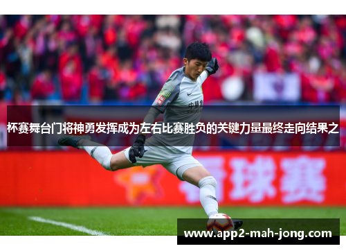 杯赛舞台门将神勇发挥成为左右比赛胜负的关键力量最终走向结果之