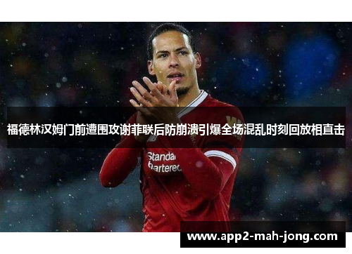福德林汉姆门前遭围攻谢菲联后防崩溃引爆全场混乱时刻回放相直击
