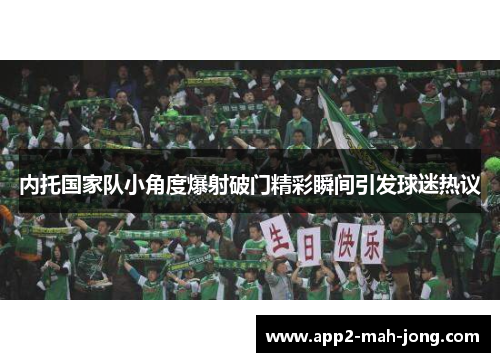 内托国家队小角度爆射破门精彩瞬间引发球迷热议