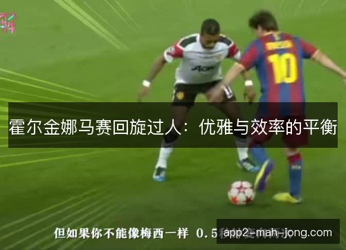 霍尔金娜马赛回旋过人：优雅与效率的平衡