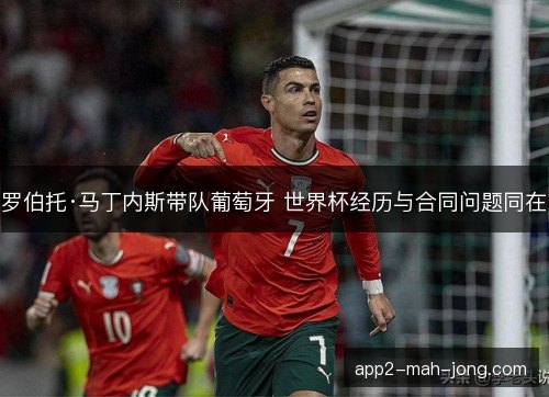 罗伯托·马丁内斯带队葡萄牙 世界杯经历与合同问题同在
